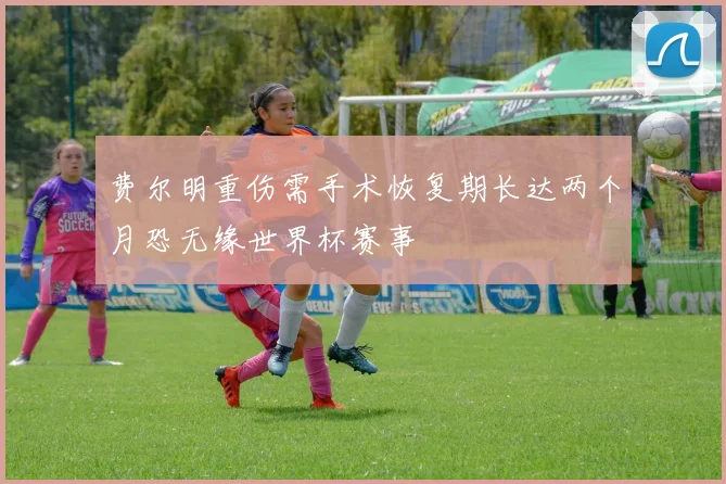 费尔明重伤需手术恢复期长达两个月恐无缘世界杯赛事