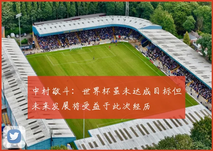中村敬斗：世界杯虽未达成目标但未来发展将受益于此次经历