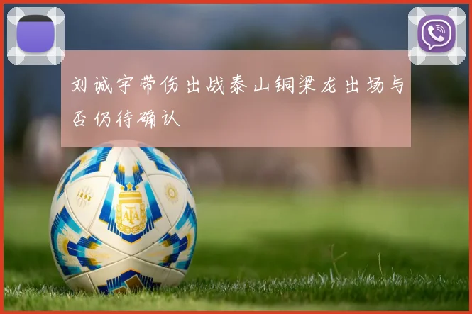 刘诚宇带伤出战泰山铜梁龙出场与否仍待确认