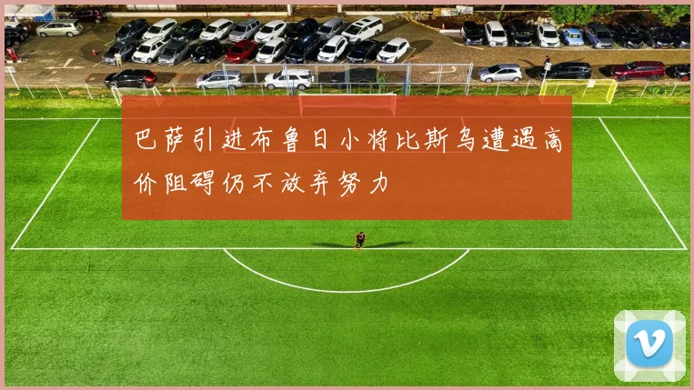 巴萨引进布鲁日小将比斯乌遭遇高价阻碍仍不放弃努力