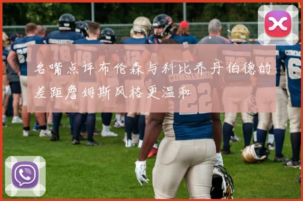 名嘴点评布伦森与科比乔丹伯德的差距詹姆斯风格更温和