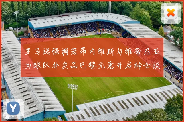 罗马诺强调若昂内维斯与维蒂尼亚为球队非卖品巴黎无意开启转会谈判