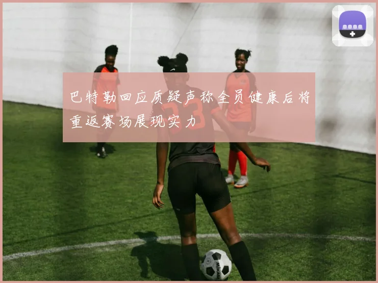 巴特勒回应质疑声称全员健康后将重返赛场展现实力