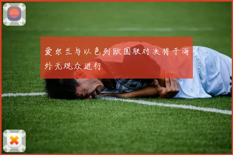 爱尔兰与以色列欧国联对决将于海外无观众进行