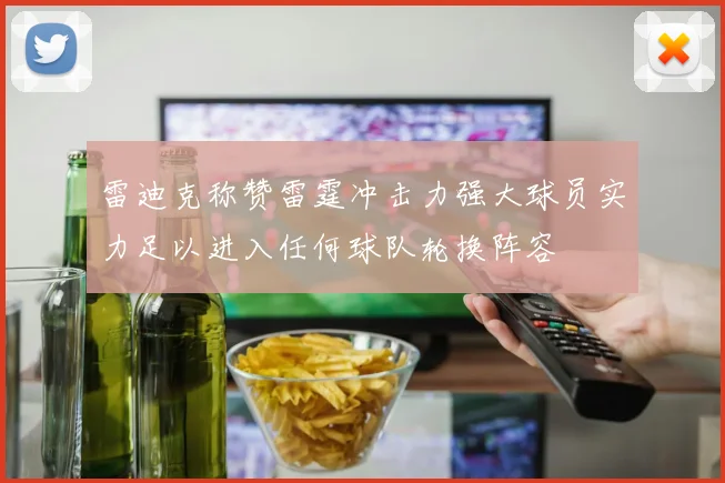 雷迪克称赞雷霆冲击力强大球员实力足以进入任何球队轮换阵容